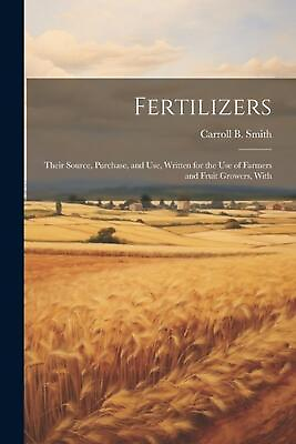 #ad Fertilizers: Their Source Purchase and use Written for the use of Farmers and $23.53