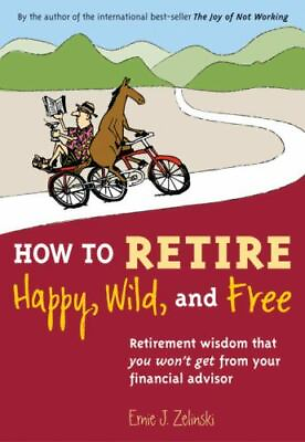 How to Retire Happy Wild and Free: Retirement Wisdom That You Won#x27;t Get... $4.58