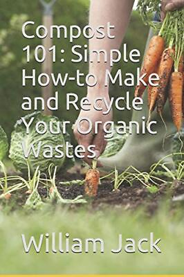 #ad COMPOST 101: SIMPLE HOW TO MAKE AND RECYCLE YOUR ORGANIC By William A. Jack NEW $13.75